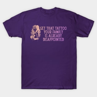 Get That Tattoo Your Family Is Already Disappointed T-Shirt
